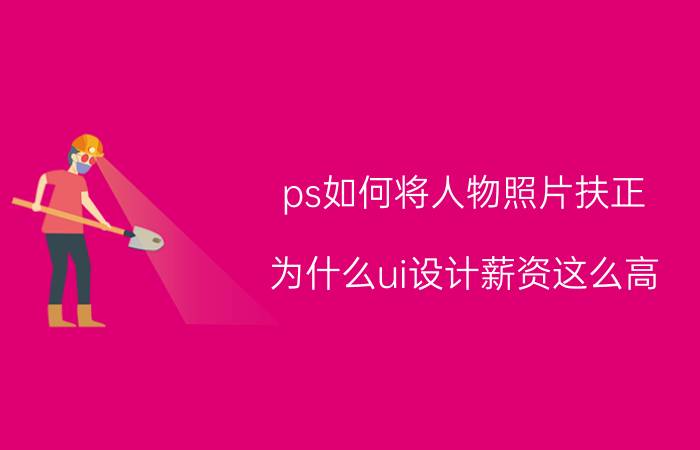 ps如何将人物照片扶正 为什么ui设计薪资这么高？